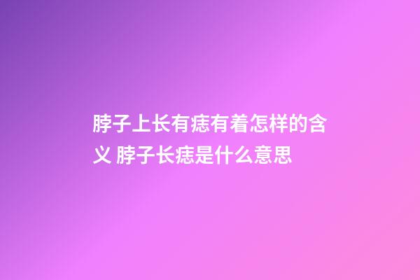 脖子上长有痣有着怎样的含义 脖子长痣是什么意思